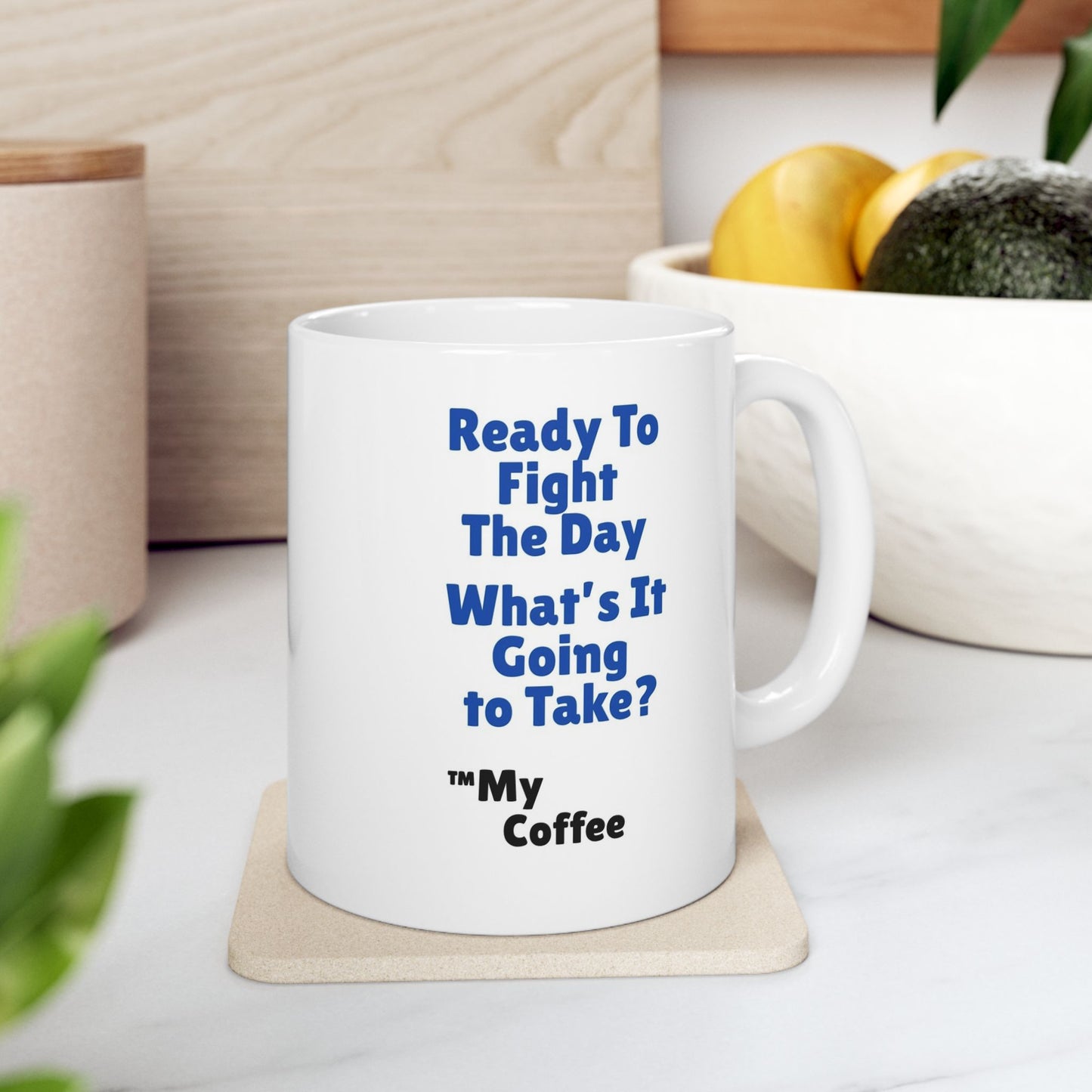 "Ready To Fight The Day - What's It Going To Take? ™My Coffee" 11oz Mug