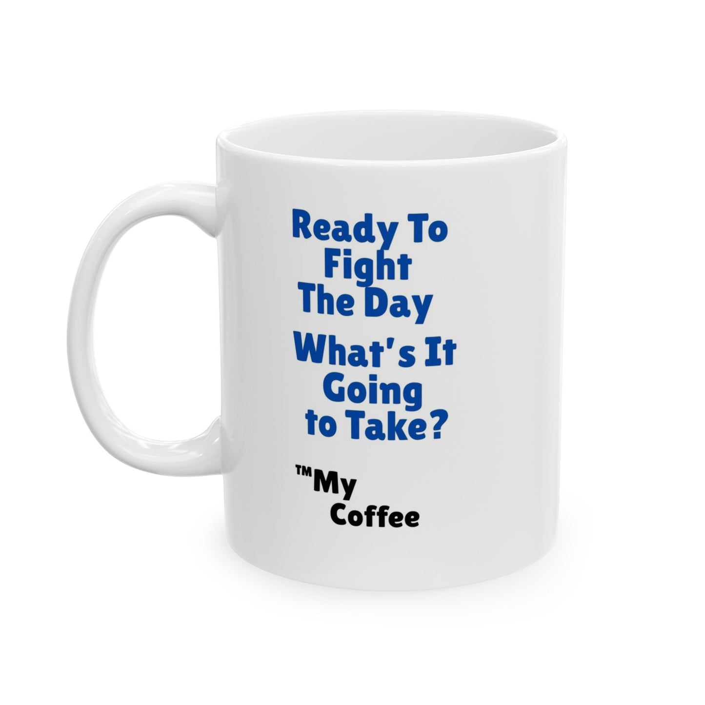 "Ready To Fight The Day - What's It Going To Take? ™My Coffee" 11oz Mug