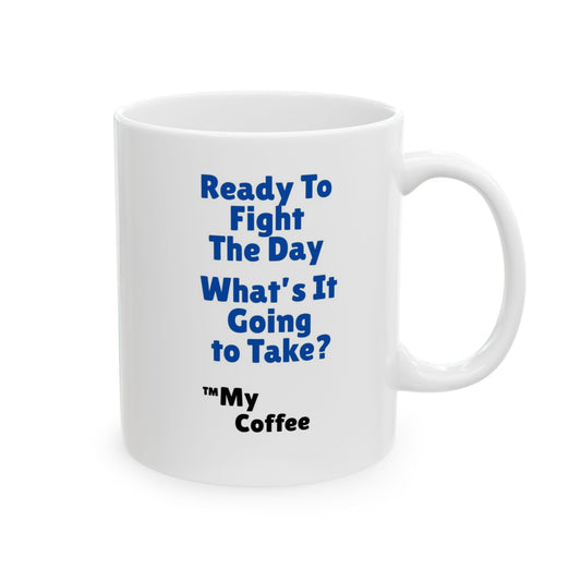 "Ready To Fight The Day - What's It Going To Take? ™My Coffee" 11oz Mug