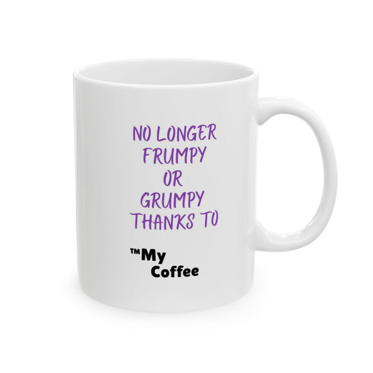 "No Longer Frumpy or Grumpy Thanks to ™My Coffee" 11oz Mug