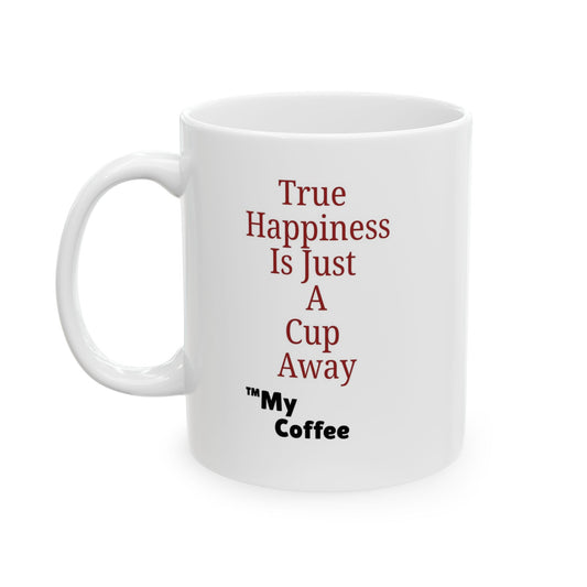 "True Happiness Is Just A Cup Away ™My Coffee" 11oz Mug