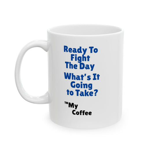 "Ready To Fight The Day - What's It Going To Take? ™My Coffee" 11oz Mug